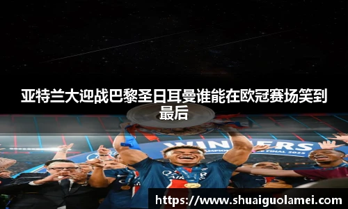 亚特兰大迎战巴黎圣日耳曼谁能在欧冠赛场笑到最后
