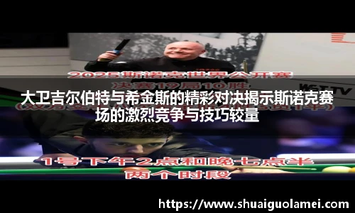 大卫吉尔伯特与希金斯的精彩对决揭示斯诺克赛场的激烈竞争与技巧较量