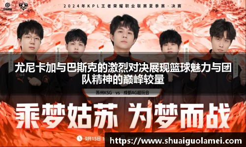 尤尼卡加与巴斯克的激烈对决展现篮球魅力与团队精神的巅峰较量