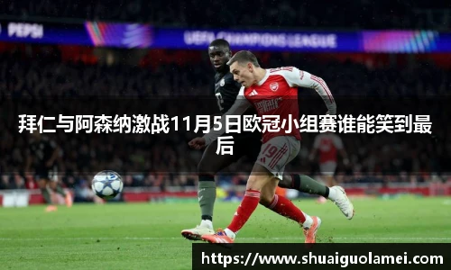 拜仁与阿森纳激战11月5日欧冠小组赛谁能笑到最后