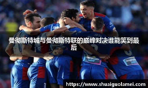 曼彻斯特城与曼彻斯特联的巅峰对决谁能笑到最后