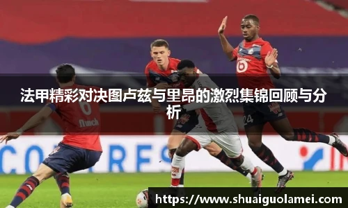 法甲精彩对决图卢兹与里昂的激烈集锦回顾与分析