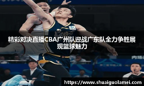 精彩对决直播CBA广州队迎战广东队全力争胜展现篮球魅力