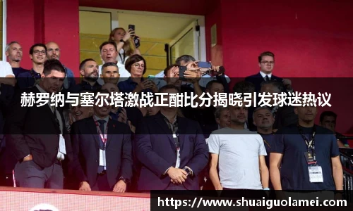 赫罗纳与塞尔塔激战正酣比分揭晓引发球迷热议