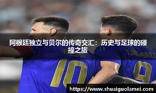 阿根廷独立与贝尔的传奇交汇：历史与足球的碰撞之旅