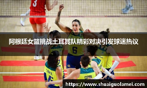 阿根廷女篮挑战土耳其队精彩对决引发球迷热议