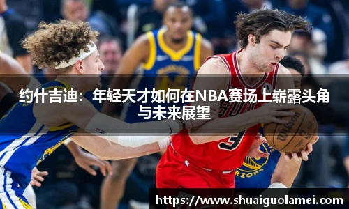 约什吉迪：年轻天才如何在NBA赛场上崭露头角与未来展望