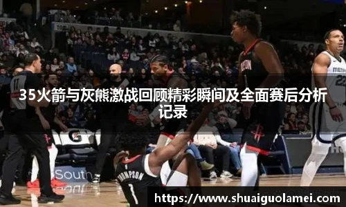 NG2835火箭与灰熊激战回顾精彩瞬间及全面赛后分析记录